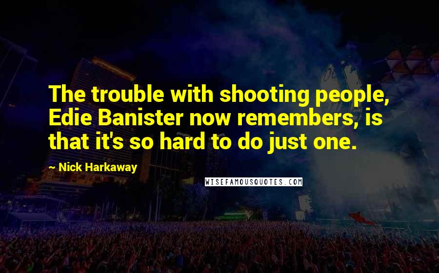 Nick Harkaway Quotes: The trouble with shooting people, Edie Banister now remembers, is that it's so hard to do just one.