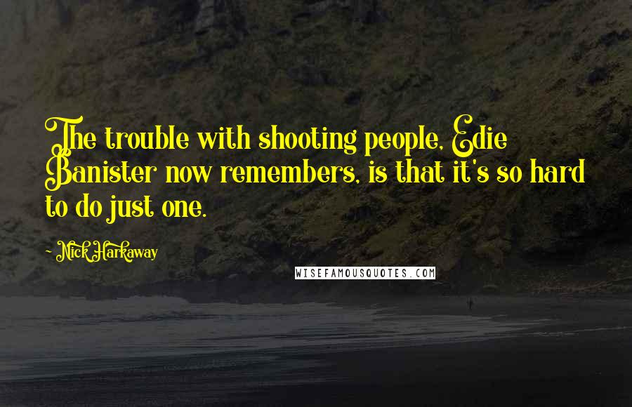 Nick Harkaway Quotes: The trouble with shooting people, Edie Banister now remembers, is that it's so hard to do just one.