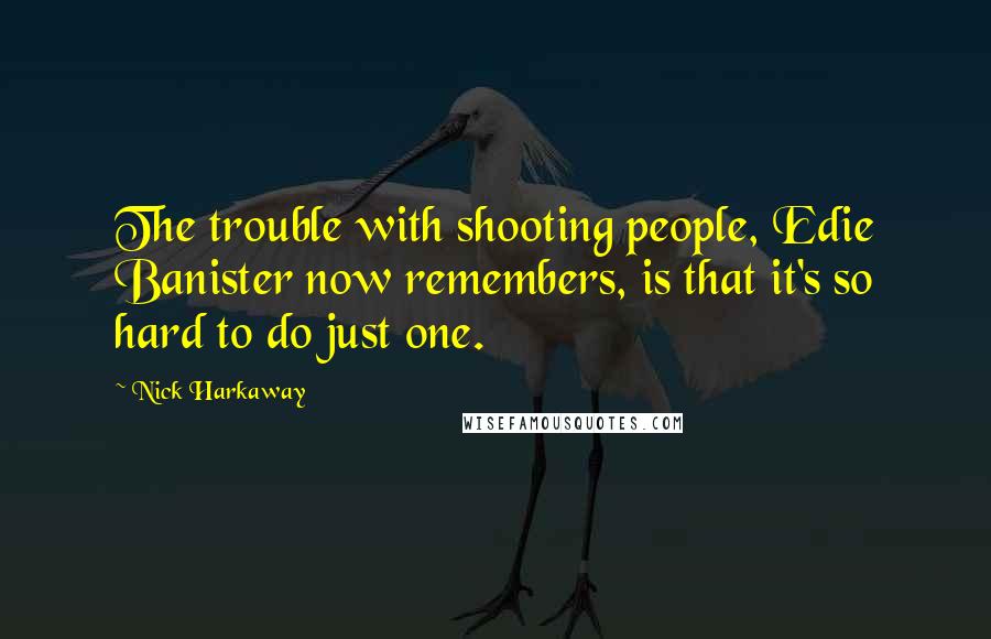 Nick Harkaway Quotes: The trouble with shooting people, Edie Banister now remembers, is that it's so hard to do just one.