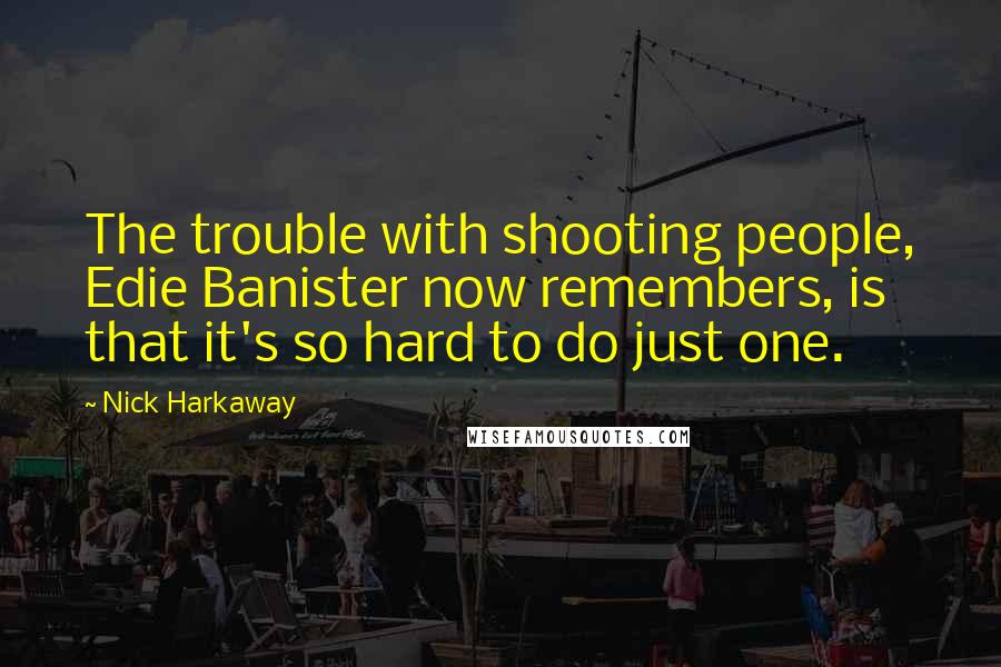 Nick Harkaway Quotes: The trouble with shooting people, Edie Banister now remembers, is that it's so hard to do just one.