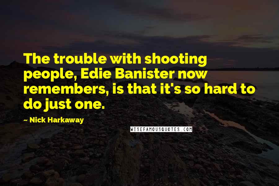 Nick Harkaway Quotes: The trouble with shooting people, Edie Banister now remembers, is that it's so hard to do just one.