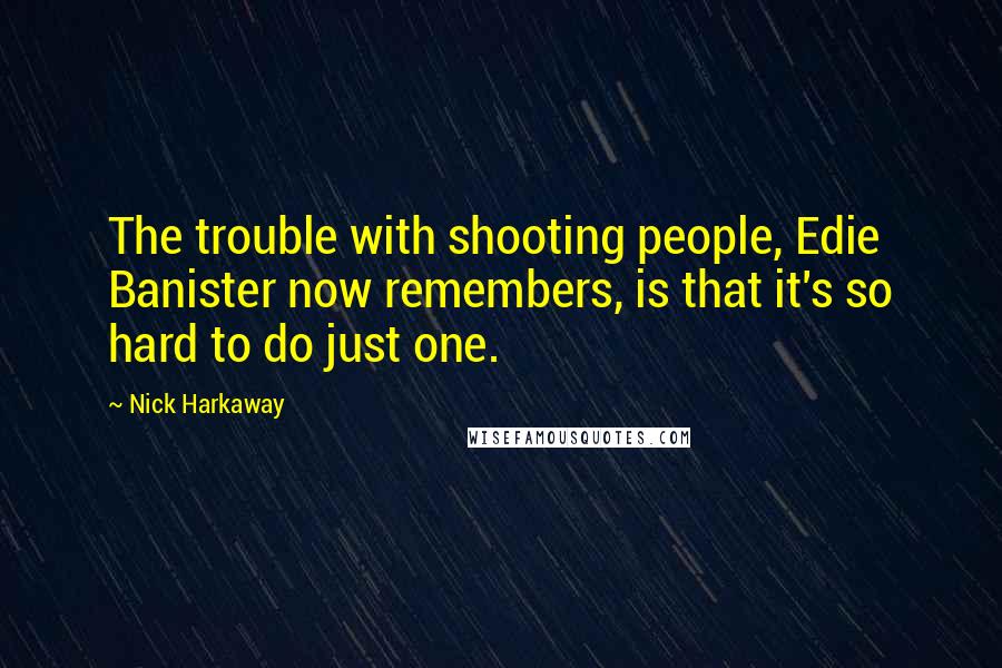 Nick Harkaway Quotes: The trouble with shooting people, Edie Banister now remembers, is that it's so hard to do just one.