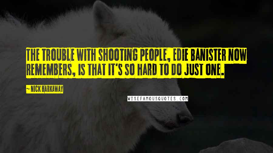 Nick Harkaway Quotes: The trouble with shooting people, Edie Banister now remembers, is that it's so hard to do just one.