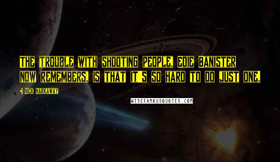 Nick Harkaway Quotes: The trouble with shooting people, Edie Banister now remembers, is that it's so hard to do just one.