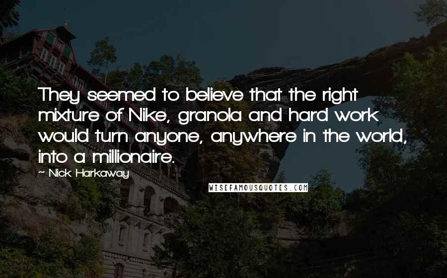 Nick Harkaway Quotes: They seemed to believe that the right mixture of Nike, granola and hard work would turn anyone, anywhere in the world, into a millionaire.