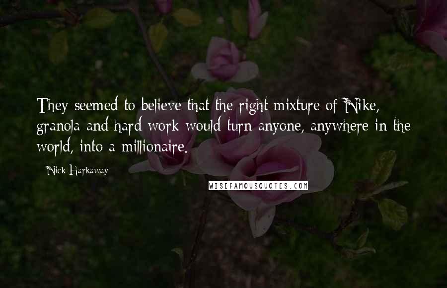 Nick Harkaway Quotes: They seemed to believe that the right mixture of Nike, granola and hard work would turn anyone, anywhere in the world, into a millionaire.