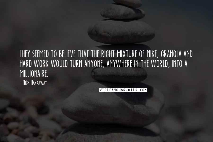 Nick Harkaway Quotes: They seemed to believe that the right mixture of Nike, granola and hard work would turn anyone, anywhere in the world, into a millionaire.