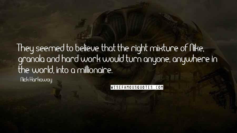 Nick Harkaway Quotes: They seemed to believe that the right mixture of Nike, granola and hard work would turn anyone, anywhere in the world, into a millionaire.