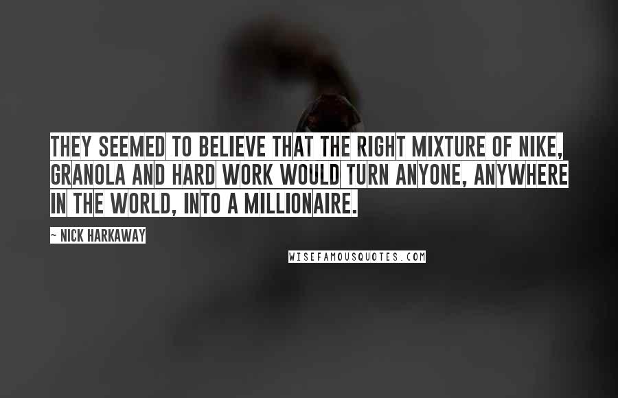 Nick Harkaway Quotes: They seemed to believe that the right mixture of Nike, granola and hard work would turn anyone, anywhere in the world, into a millionaire.