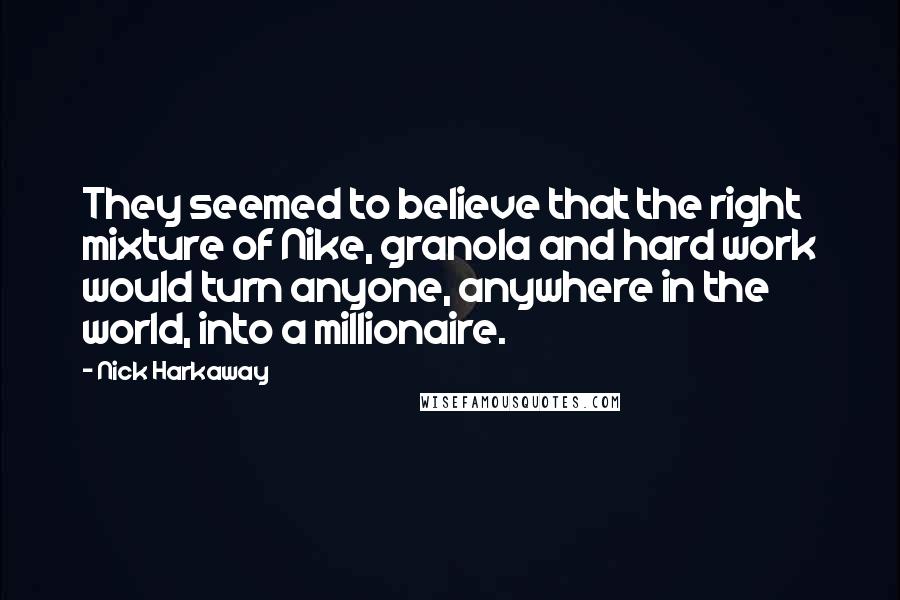 Nick Harkaway Quotes: They seemed to believe that the right mixture of Nike, granola and hard work would turn anyone, anywhere in the world, into a millionaire.