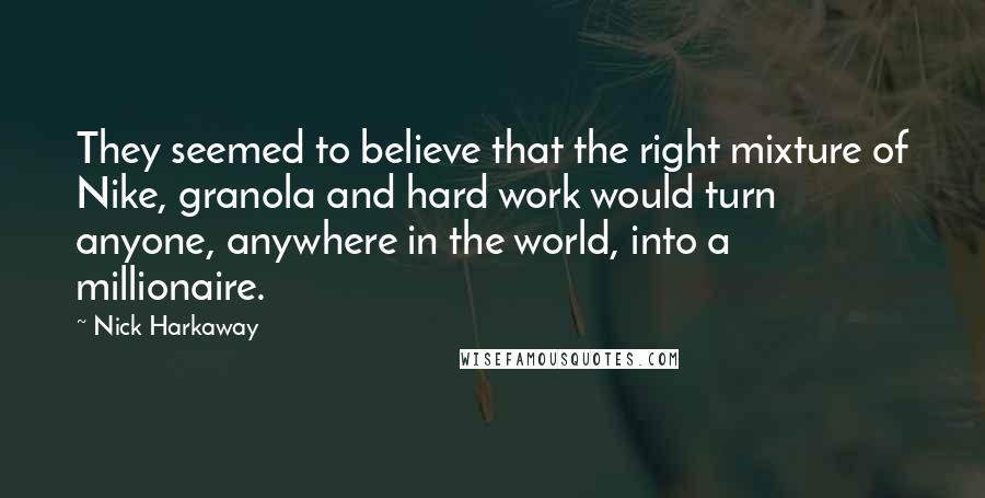 Nick Harkaway Quotes: They seemed to believe that the right mixture of Nike, granola and hard work would turn anyone, anywhere in the world, into a millionaire.