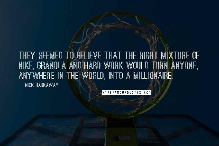 Nick Harkaway Quotes: They seemed to believe that the right mixture of Nike, granola and hard work would turn anyone, anywhere in the world, into a millionaire.