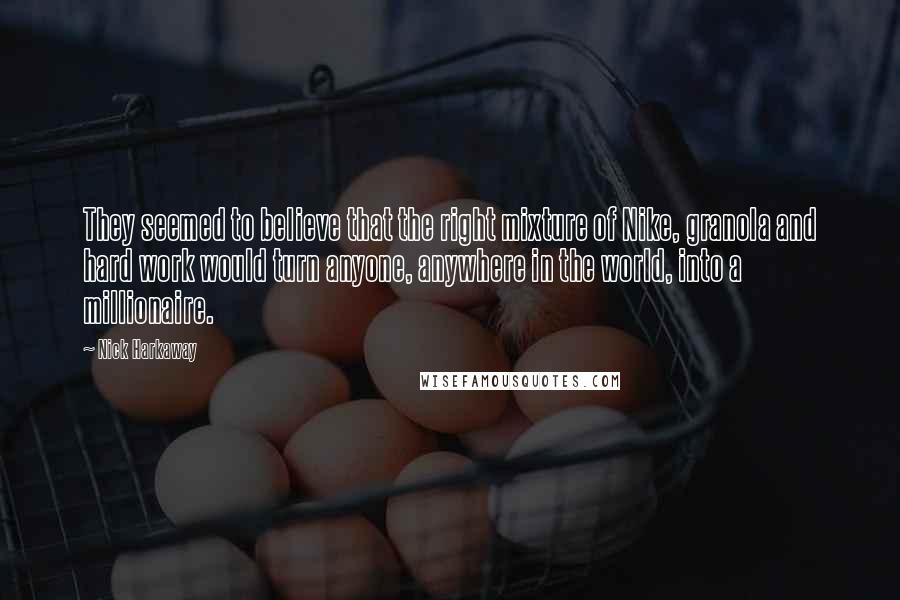 Nick Harkaway Quotes: They seemed to believe that the right mixture of Nike, granola and hard work would turn anyone, anywhere in the world, into a millionaire.