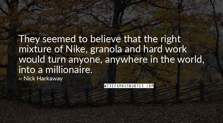 Nick Harkaway Quotes: They seemed to believe that the right mixture of Nike, granola and hard work would turn anyone, anywhere in the world, into a millionaire.