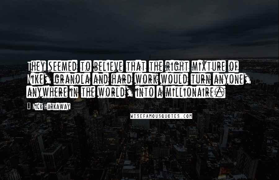 Nick Harkaway Quotes: They seemed to believe that the right mixture of Nike, granola and hard work would turn anyone, anywhere in the world, into a millionaire.