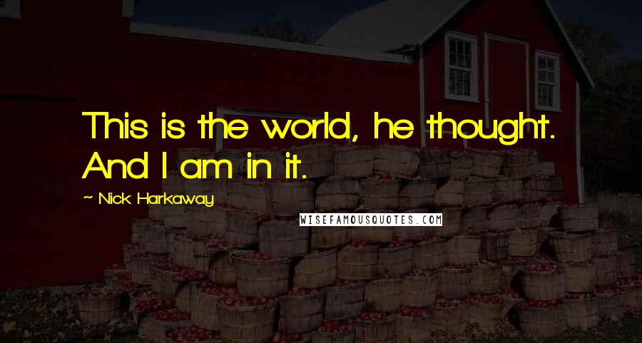 Nick Harkaway Quotes: This is the world, he thought. And I am in it.