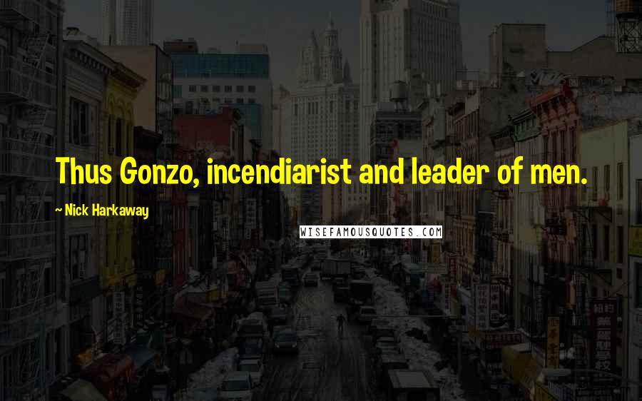 Nick Harkaway Quotes: Thus Gonzo, incendiarist and leader of men.