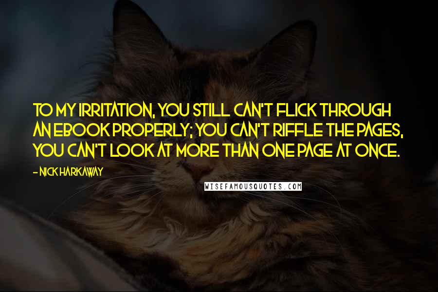 Nick Harkaway Quotes: To my irritation, you still can't flick through an ebook properly; you can't riffle the pages, you can't look at more than one page at once.