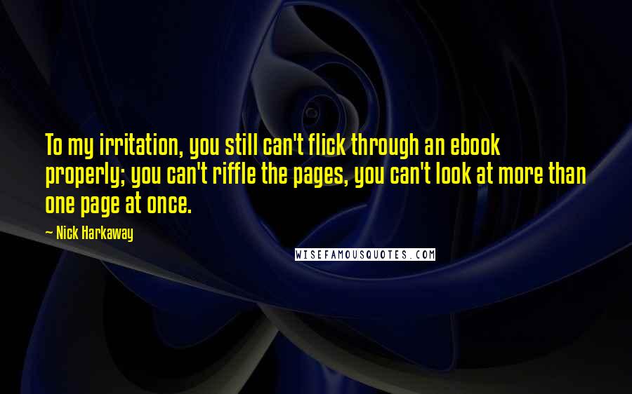 Nick Harkaway Quotes: To my irritation, you still can't flick through an ebook properly; you can't riffle the pages, you can't look at more than one page at once.