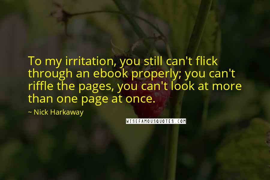 Nick Harkaway Quotes: To my irritation, you still can't flick through an ebook properly; you can't riffle the pages, you can't look at more than one page at once.