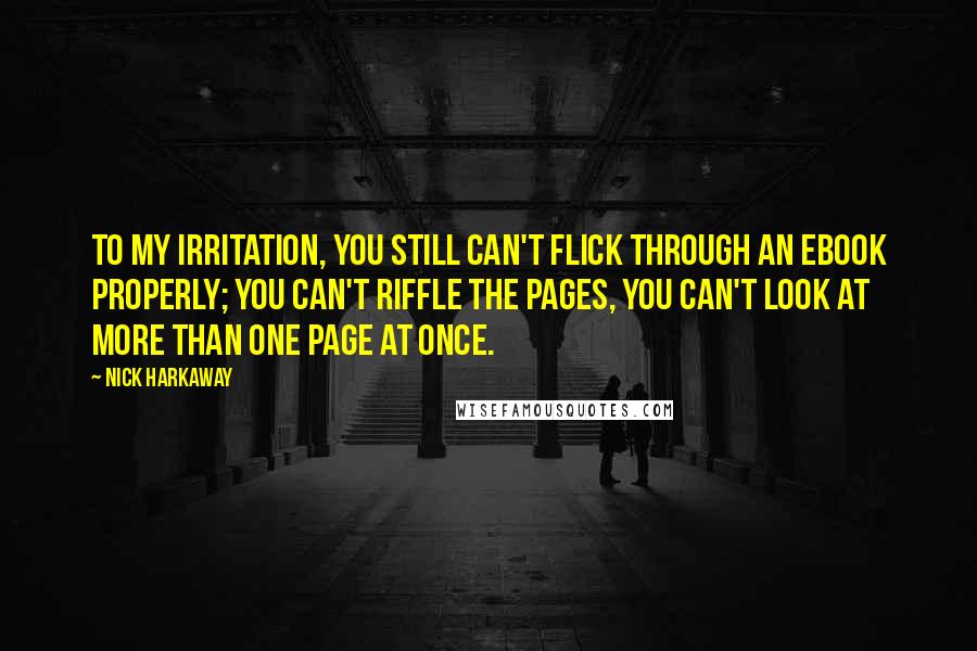 Nick Harkaway Quotes: To my irritation, you still can't flick through an ebook properly; you can't riffle the pages, you can't look at more than one page at once.