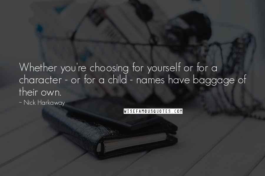 Nick Harkaway Quotes: Whether you're choosing for yourself or for a character - or for a child - names have baggage of their own.