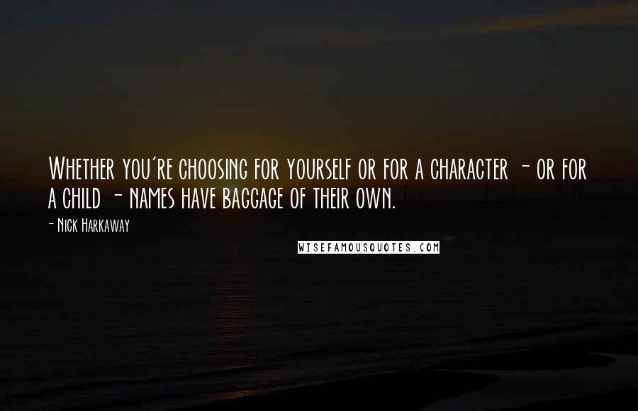 Nick Harkaway Quotes: Whether you're choosing for yourself or for a character - or for a child - names have baggage of their own.