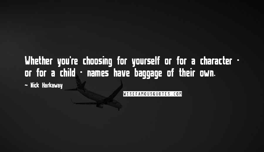 Nick Harkaway Quotes: Whether you're choosing for yourself or for a character - or for a child - names have baggage of their own.