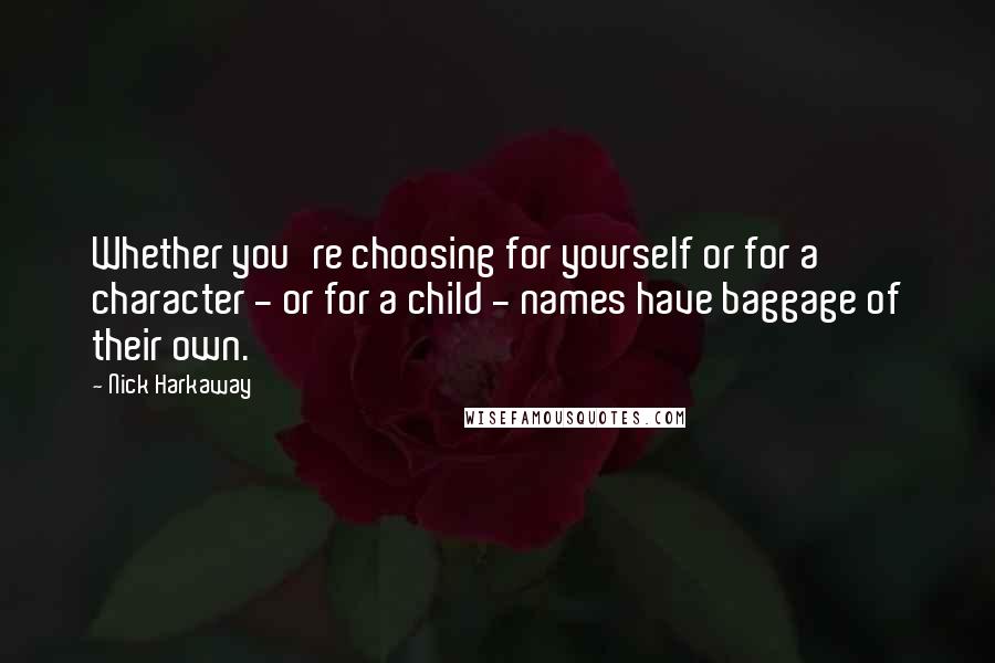 Nick Harkaway Quotes: Whether you're choosing for yourself or for a character - or for a child - names have baggage of their own.