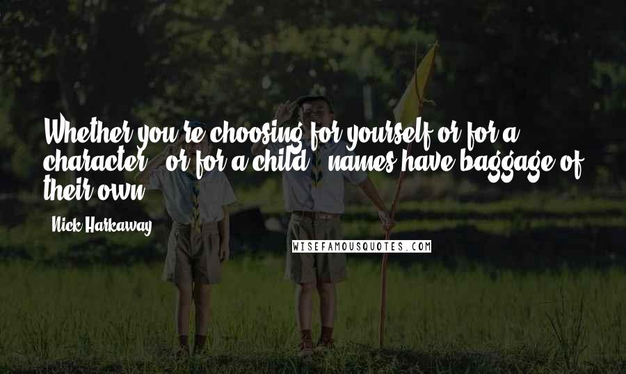 Nick Harkaway Quotes: Whether you're choosing for yourself or for a character - or for a child - names have baggage of their own.