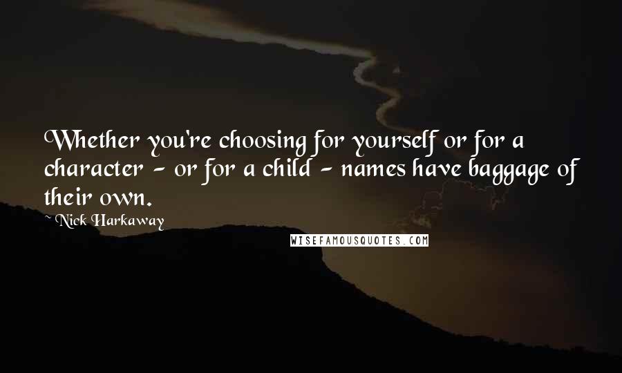 Nick Harkaway Quotes: Whether you're choosing for yourself or for a character - or for a child - names have baggage of their own.