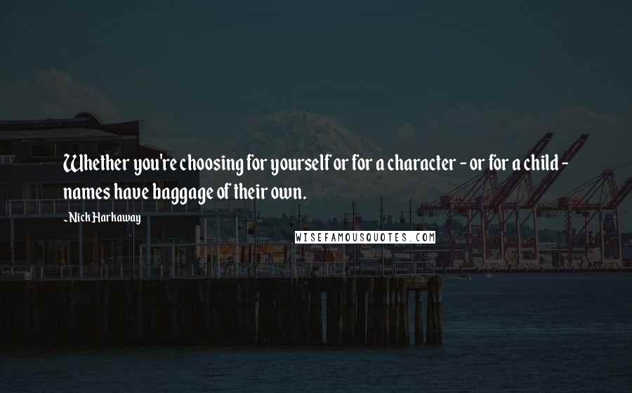 Nick Harkaway Quotes: Whether you're choosing for yourself or for a character - or for a child - names have baggage of their own.