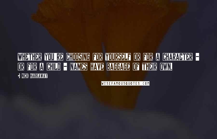 Nick Harkaway Quotes: Whether you're choosing for yourself or for a character - or for a child - names have baggage of their own.