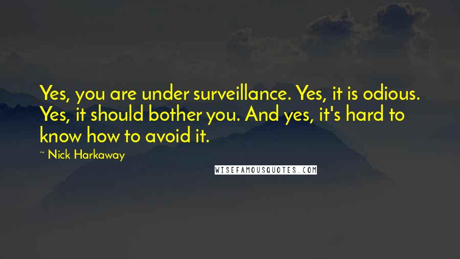 Nick Harkaway Quotes: Yes, you are under surveillance. Yes, it is odious. Yes, it should bother you. And yes, it's hard to know how to avoid it.