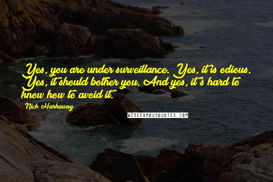 Nick Harkaway Quotes: Yes, you are under surveillance. Yes, it is odious. Yes, it should bother you. And yes, it's hard to know how to avoid it.