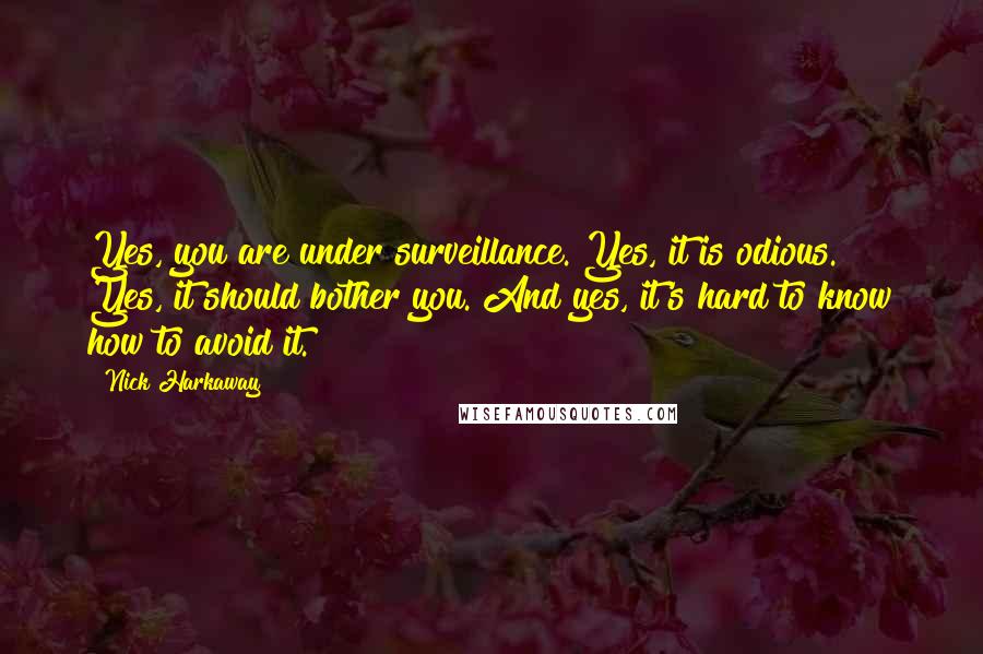 Nick Harkaway Quotes: Yes, you are under surveillance. Yes, it is odious. Yes, it should bother you. And yes, it's hard to know how to avoid it.