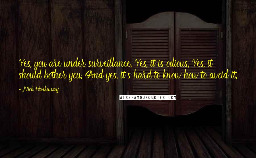 Nick Harkaway Quotes: Yes, you are under surveillance. Yes, it is odious. Yes, it should bother you. And yes, it's hard to know how to avoid it.