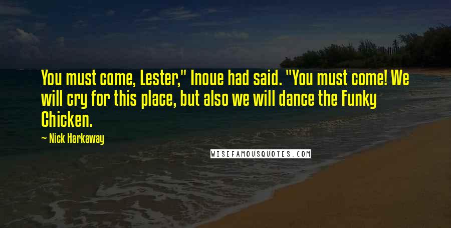 Nick Harkaway Quotes: You must come, Lester," Inoue had said. "You must come! We will cry for this place, but also we will dance the Funky Chicken.