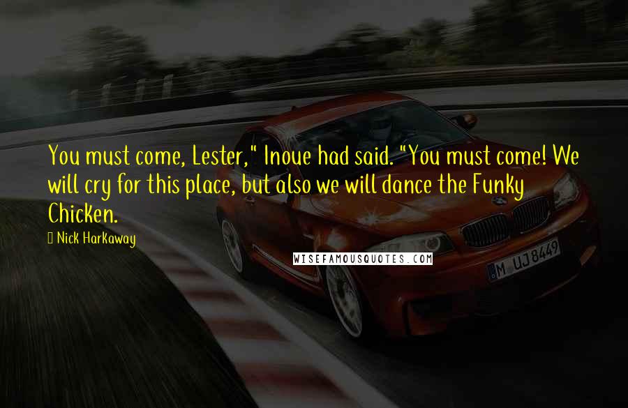 Nick Harkaway Quotes: You must come, Lester," Inoue had said. "You must come! We will cry for this place, but also we will dance the Funky Chicken.