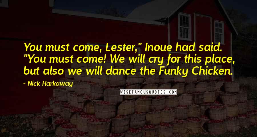 Nick Harkaway Quotes: You must come, Lester," Inoue had said. "You must come! We will cry for this place, but also we will dance the Funky Chicken.