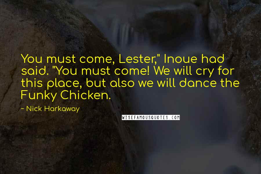 Nick Harkaway Quotes: You must come, Lester," Inoue had said. "You must come! We will cry for this place, but also we will dance the Funky Chicken.