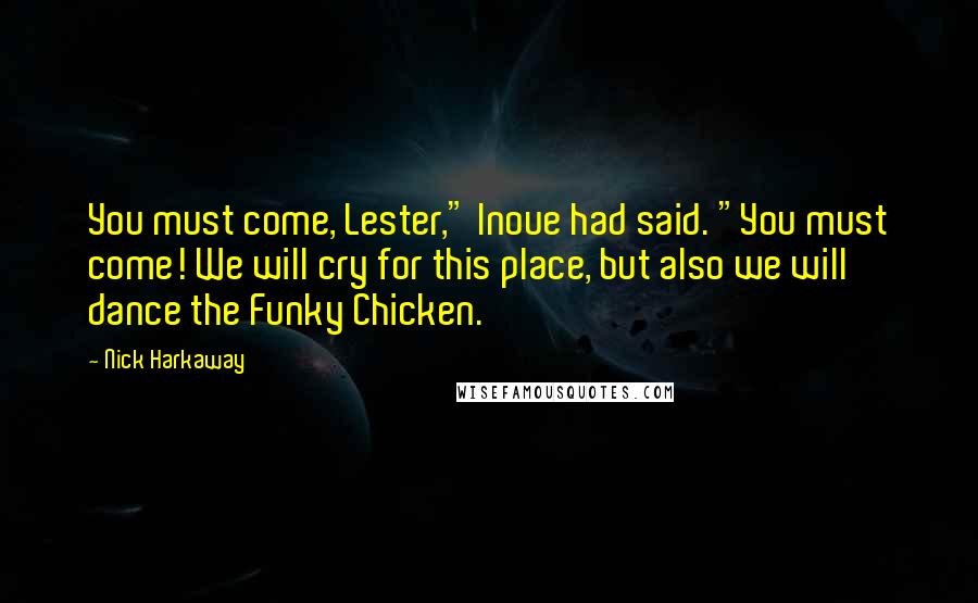 Nick Harkaway Quotes: You must come, Lester," Inoue had said. "You must come! We will cry for this place, but also we will dance the Funky Chicken.