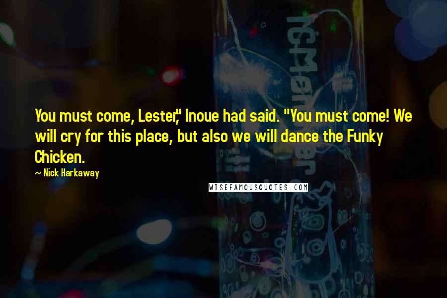 Nick Harkaway Quotes: You must come, Lester," Inoue had said. "You must come! We will cry for this place, but also we will dance the Funky Chicken.