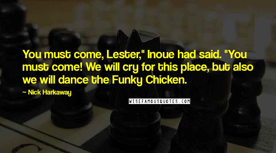 Nick Harkaway Quotes: You must come, Lester," Inoue had said. "You must come! We will cry for this place, but also we will dance the Funky Chicken.