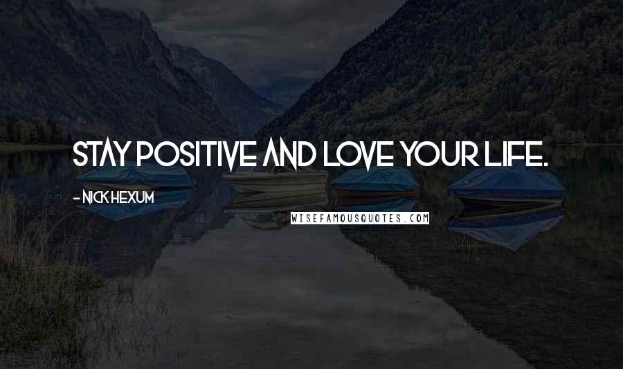 Nick Hexum Quotes: Stay positive and love your life.