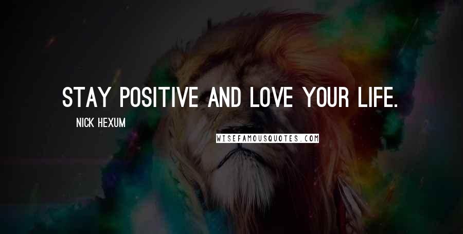 Nick Hexum Quotes: Stay positive and love your life.