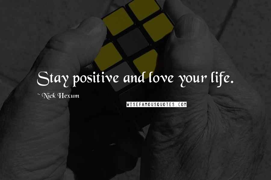 Nick Hexum Quotes: Stay positive and love your life.