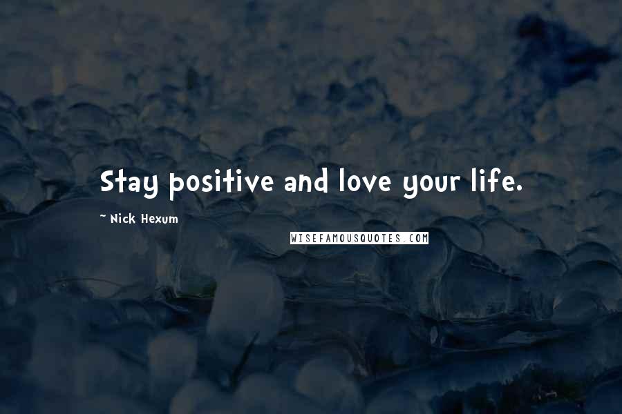 Nick Hexum Quotes: Stay positive and love your life.