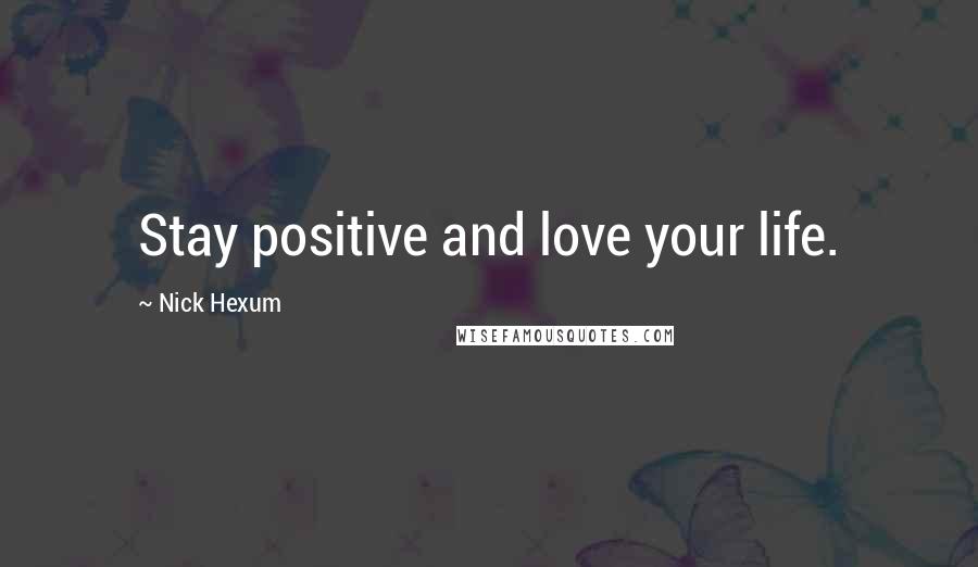 Nick Hexum Quotes: Stay positive and love your life.