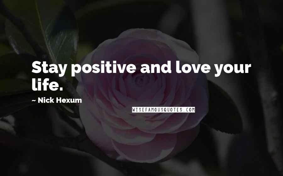 Nick Hexum Quotes: Stay positive and love your life.